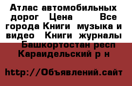 Атлас автомобильных дорог › Цена ­ 50 - Все города Книги, музыка и видео » Книги, журналы   . Башкортостан респ.,Караидельский р-н